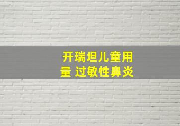 开瑞坦儿童用量 过敏性鼻炎